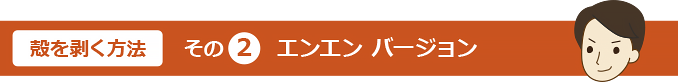 殻を剥く方法その②