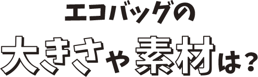 エコバッグの大きさや素材は？