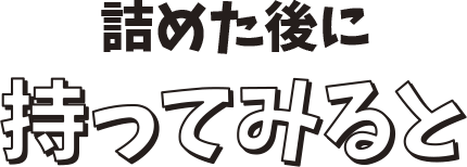 詰めた後に持ってみると