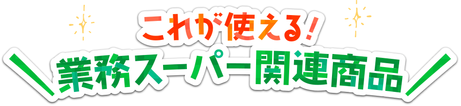 これが使える！業務スーパー関連商品